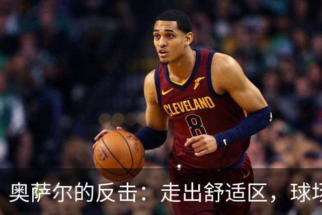 奥萨尔的反击：走出舒适区，球场上的小调皮