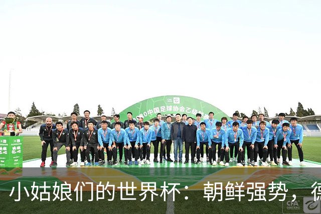 小姑娘们的世界杯：朝鲜强势，德国追风，阿根廷和波多黎各哭了