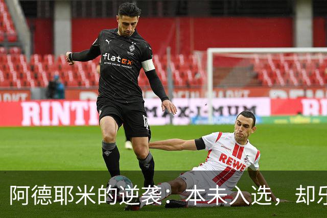 阿德耶米的逆袭：本未入选，却乐观首发！