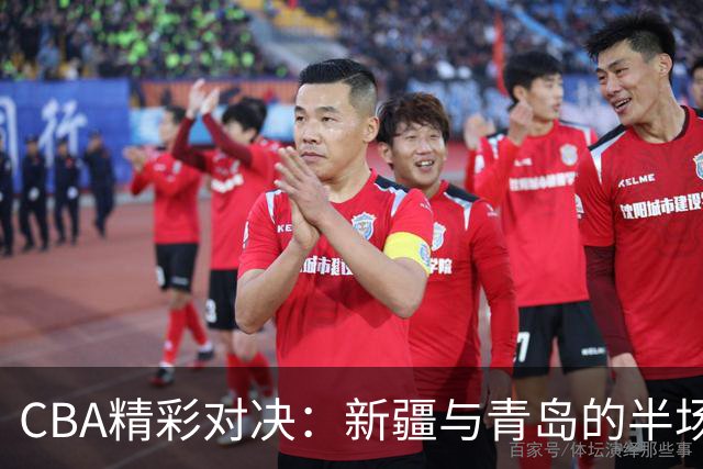 CBA精彩对决：新疆与青岛的半场战况如同菜市场“争利